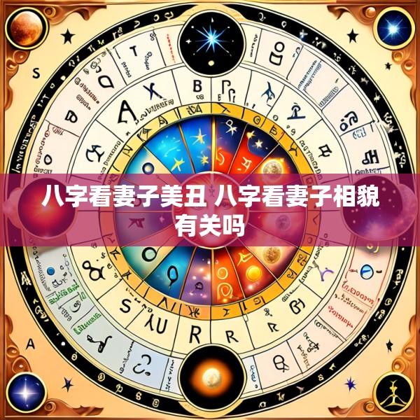 八字看妻子美丑 八字看妻子相貌有关吗