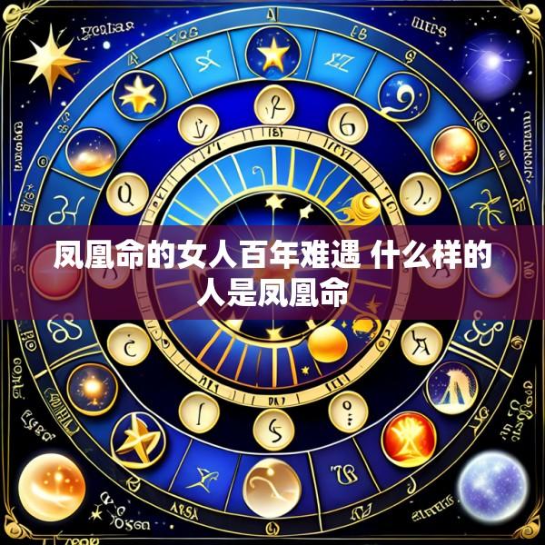 凤凰命的女人百年难遇 什么样的人是凤凰命