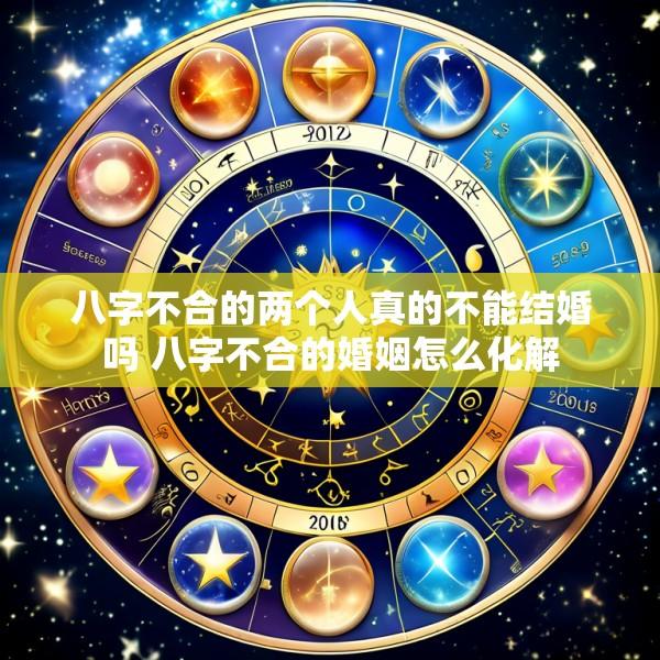八字不合的两个人真的不能结婚吗 八字不合的婚姻怎么化解