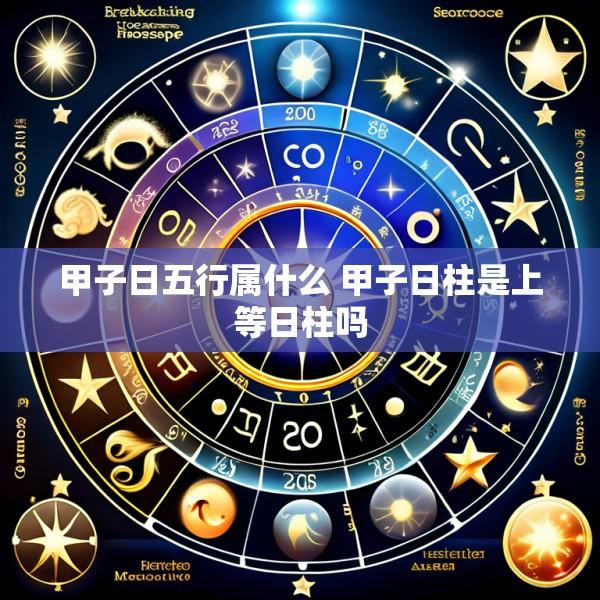 甲子日五行属什么 甲子日柱是上等日柱吗