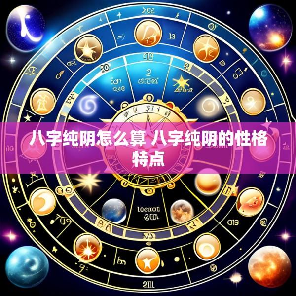 八字纯阴怎么算 八字纯阴的性格特点