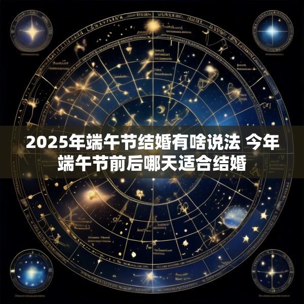 2025年端午节结婚有啥说法 今年端午节前后哪天适合结婚