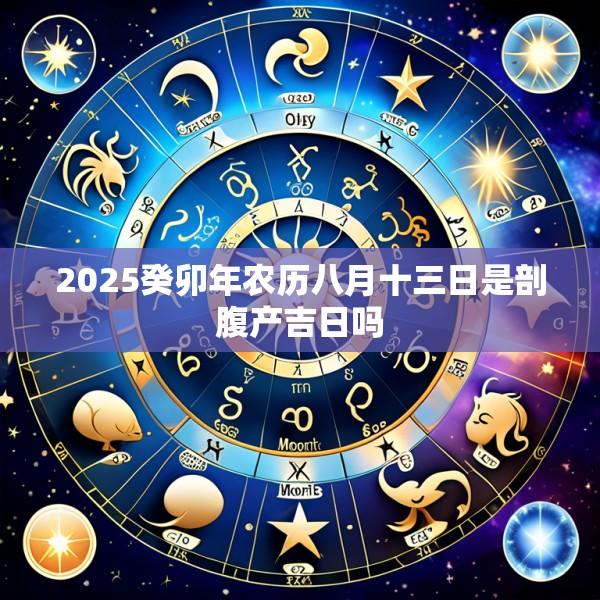 2025癸卯年农历八月十三日是剖腹产吉日吗