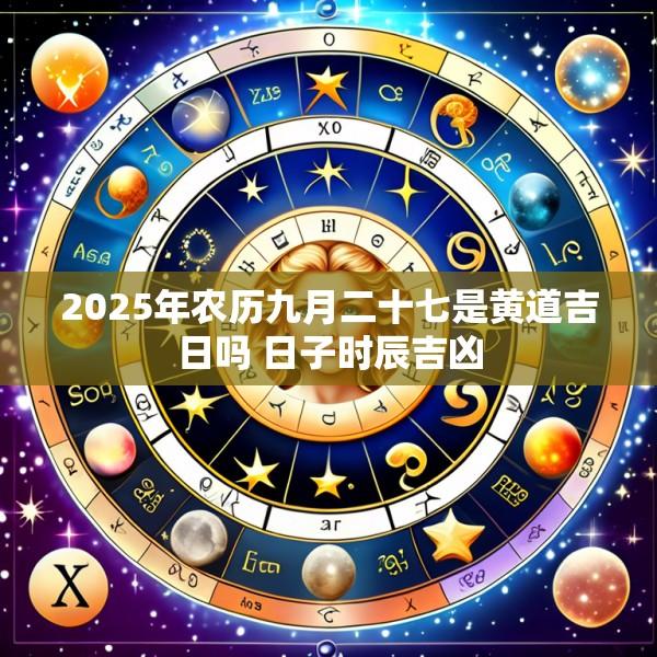 2025年农历九月二十七是黄道吉日吗 日子时辰吉凶