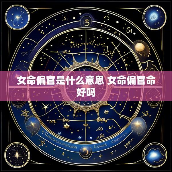 女命偏官是什么意思 女命偏官命好吗