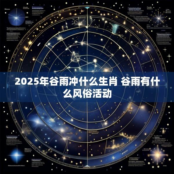 2025年谷雨冲什么生肖 谷雨有什么风俗活动