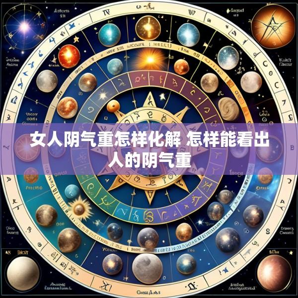 女人阴气重怎样化解 怎样能看出人的阴气重