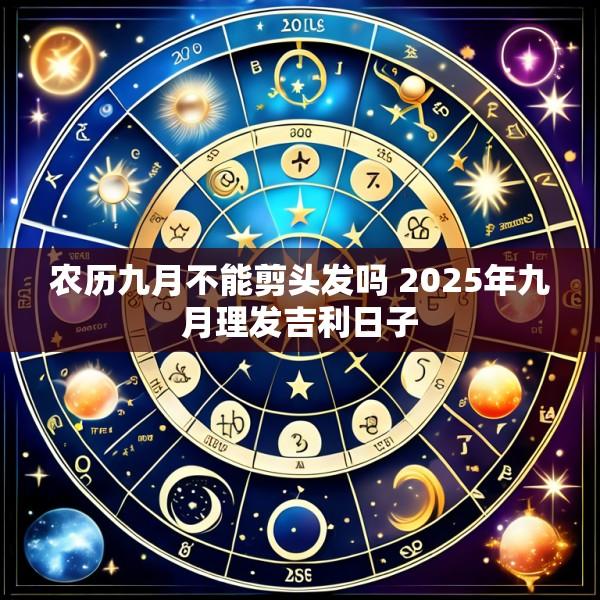 农历九月不能剪头发吗 2025年九月理发吉利日子