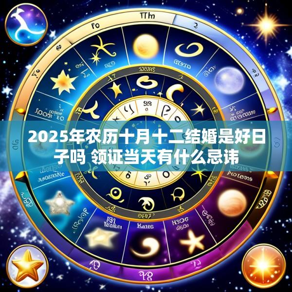 2025年农历十月十二结婚是好日子吗 领证当天有什么忌讳