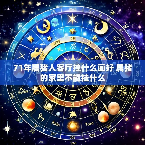71年属猪人客厅挂什么画好 属猪的家里不能挂什么