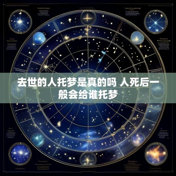 去世的人托梦是真的吗 人死后一般会给谁托梦