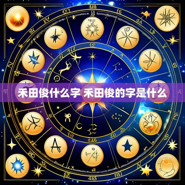 禾田俊什么字 禾田俊的字是什么
