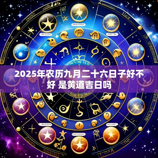 2025年农历九月二十六日子好不好 是黄道吉日吗