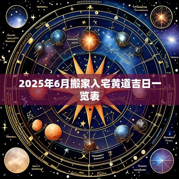 2025年6月搬家入宅黄道吉日一览表