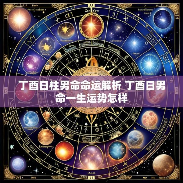 丁酉日柱男命命运解析 丁酉日男命一生运势怎样