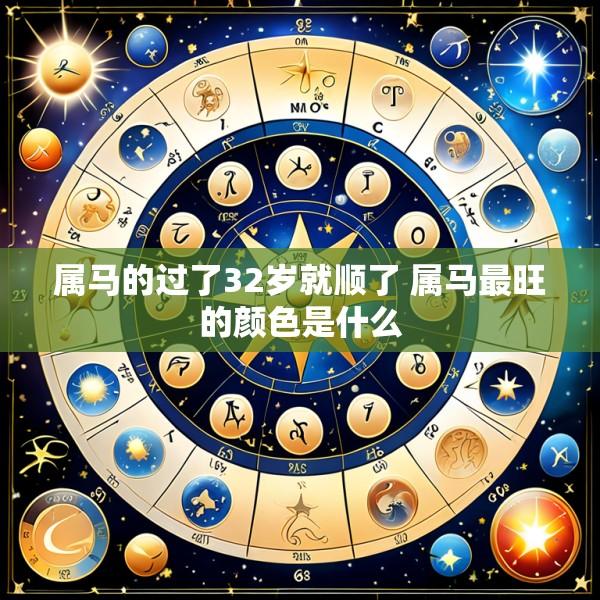 属马的过了32岁就顺了 属马最旺的颜色是什么