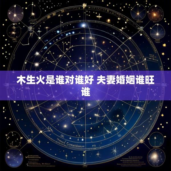 木生火是谁对谁好 夫妻婚姻谁旺谁