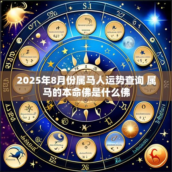 2025年8月份属马人运势查询 属马的本命佛是什么佛