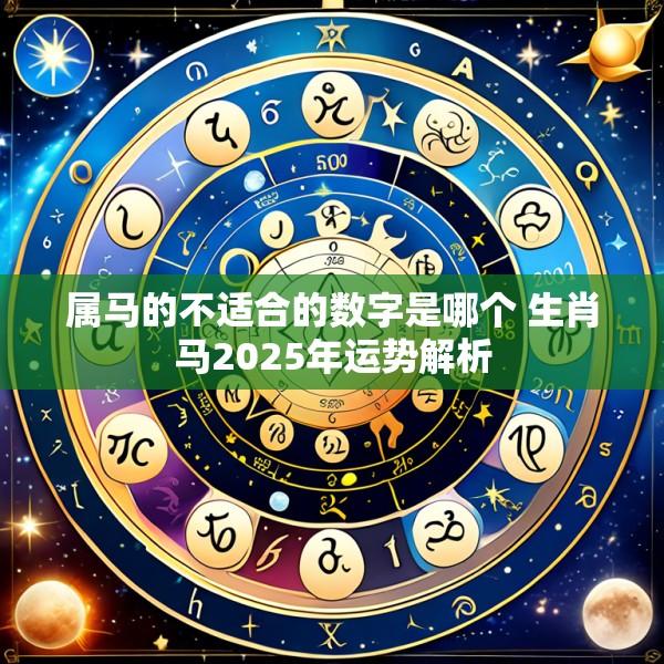 属马的不适合的数字是哪个 生肖马2025年运势解析