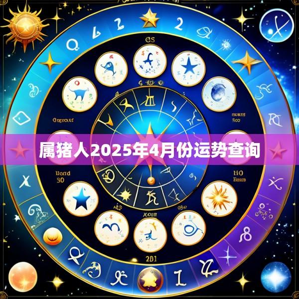 属猪人2025年4月份运势查询