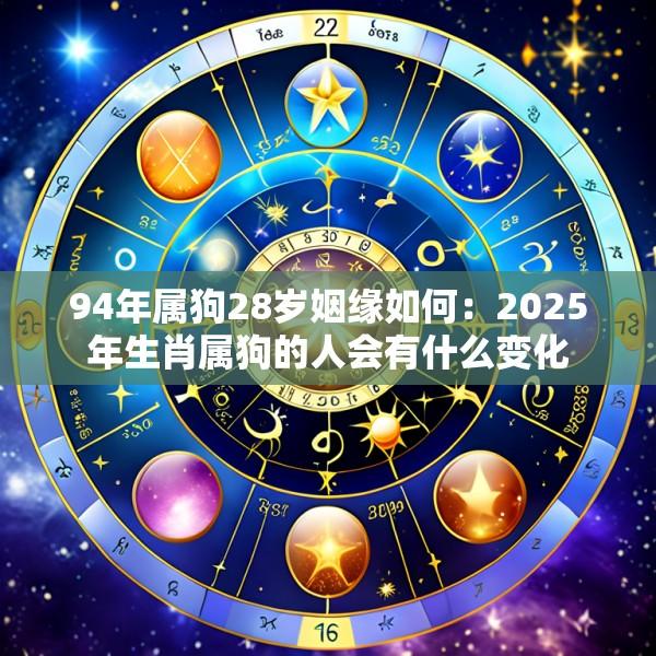 94年属狗28岁姻缘如何：2025年生肖属狗的人会有什么变化