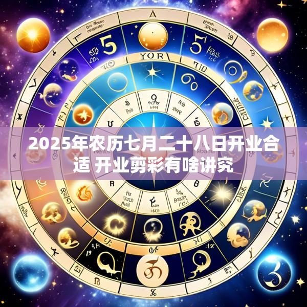 2025年农历七月二十八日开业合适 开业剪彩有啥讲究