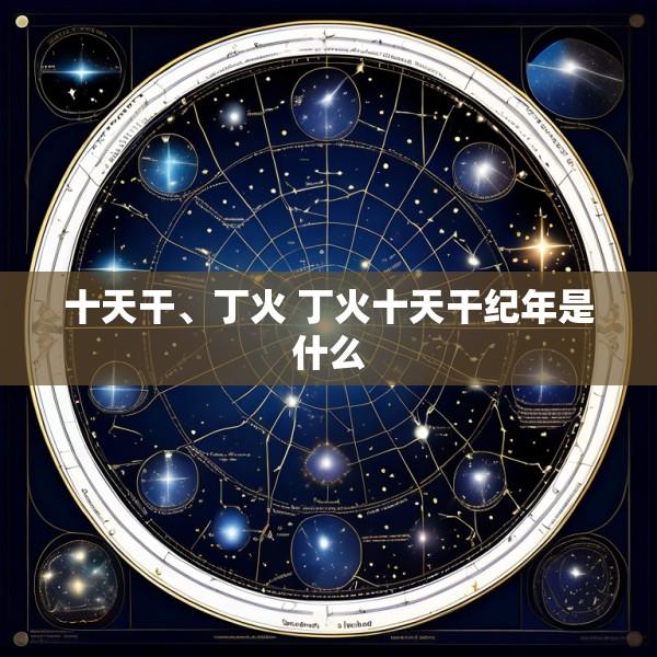 十天干、丁火 丁火十天干纪年是什么