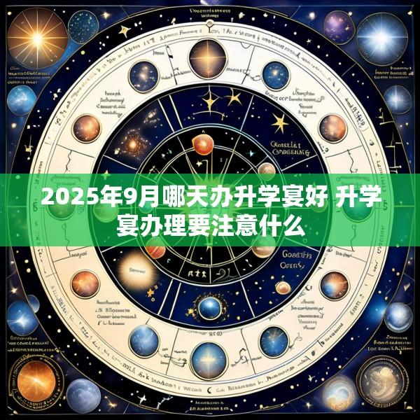 2025年9月哪天办升学宴好 升学宴办理要注意什么