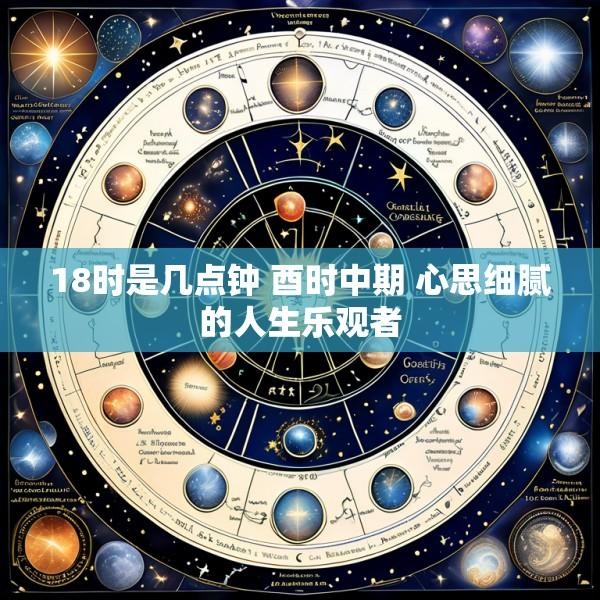 18时是几点钟 酉时中期 心思细腻的人生乐观者
