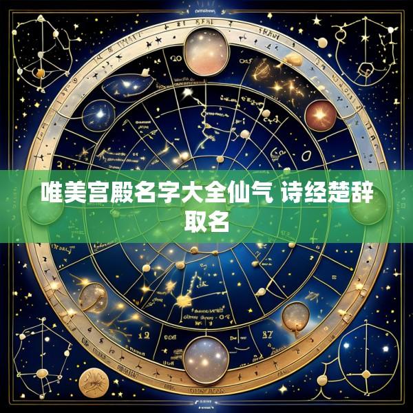 唯美宫殿名字大全仙气 诗经楚辞取名