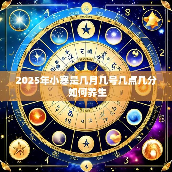 2025年小寒是几月几号几点几分 如何养生