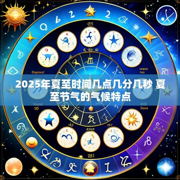 2025年夏至时间几点几分几秒 夏至节气的气候特点