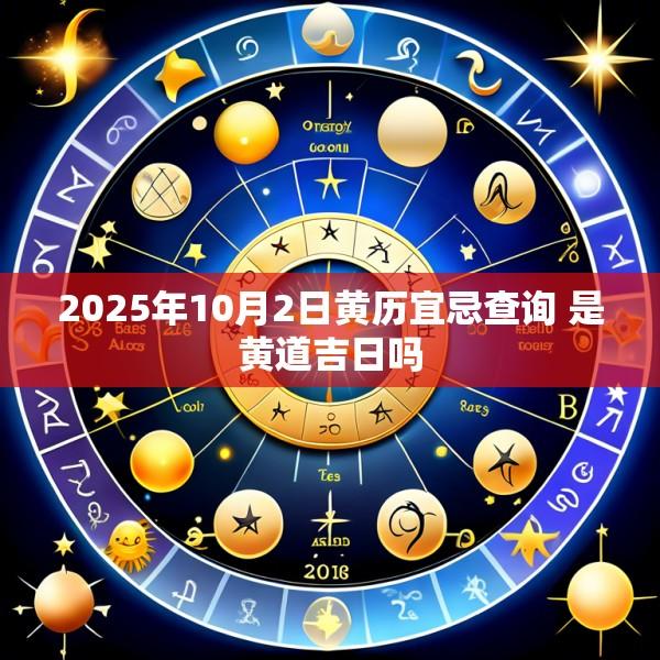 2025年10月2日黄历宜忌查询 是黄道吉日吗