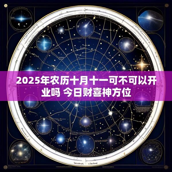 2025年农历十月十一可不可以开业吗 今日财喜神方位