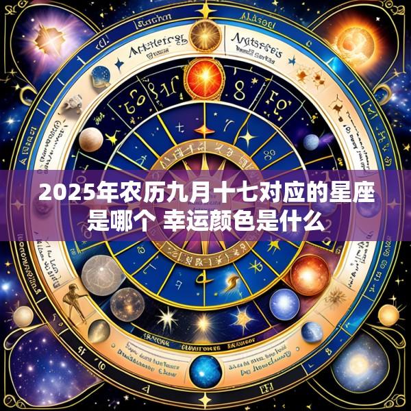 2025年农历九月十七对应的星座是哪个 幸运颜色是什么