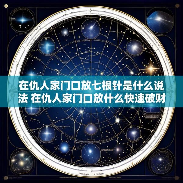 在仇人家门口放七根针是什么说法 在仇人家门口放什么快速破财