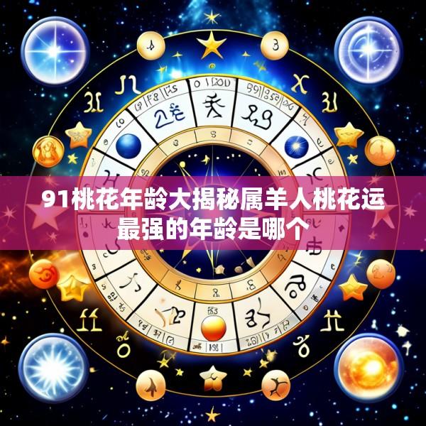 91桃花年龄大揭秘属羊人桃花运最强的年龄是哪个