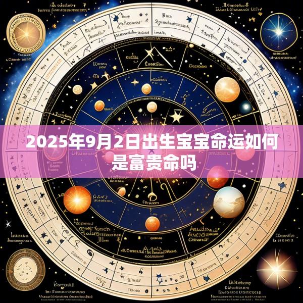 2025年9月2日出生宝宝命运如何 是富贵命吗