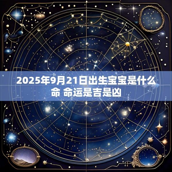 2025年9月21日出生宝宝是什么命 命运是吉是凶