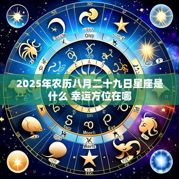 2025年农历八月二十九日星座是什么 幸运方位在哪