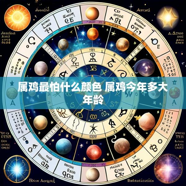 属鸡最怕什么颜色 属鸡今年多大年龄
