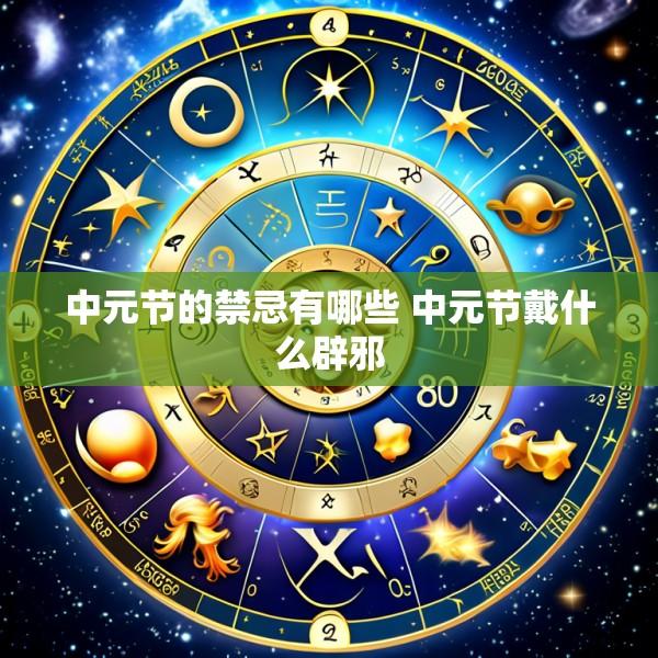 中元节的禁忌有哪些 中元节戴什么辟邪