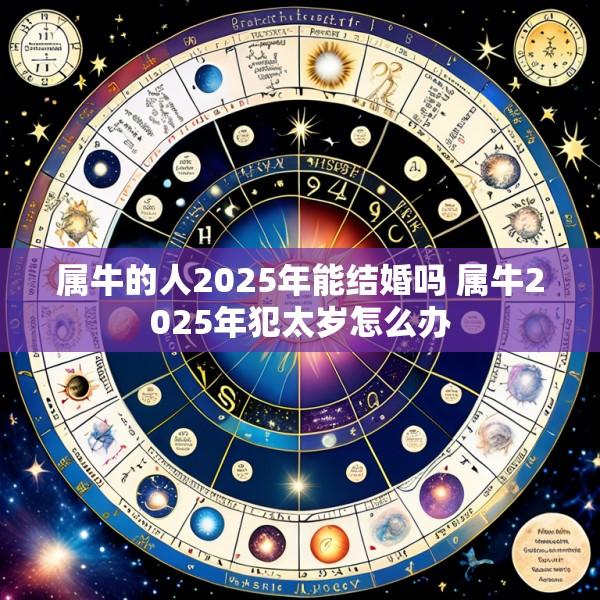 属牛的人2025年能结婚吗 属牛2025年犯太岁怎么办