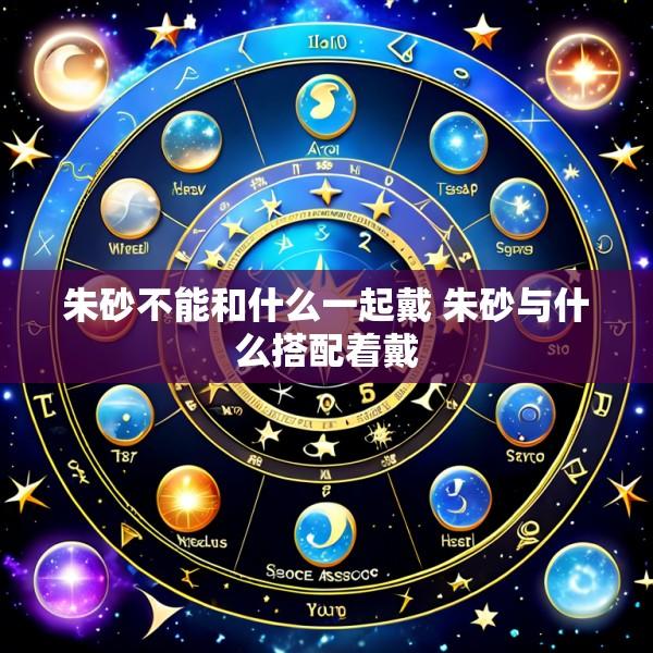 朱砂不能和什么一起戴 朱砂与什么搭配着戴