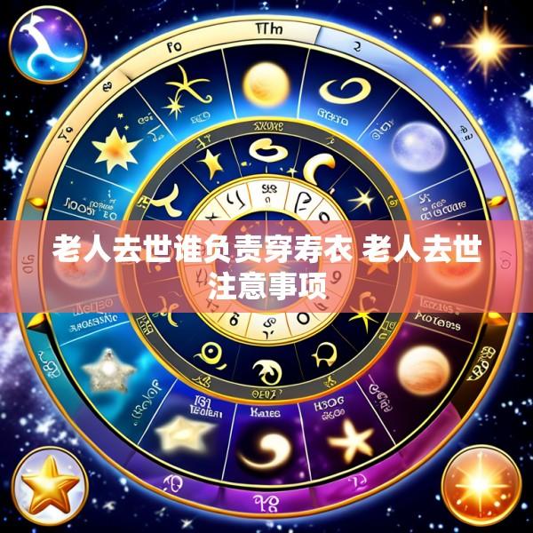 老人去世谁负责穿寿衣 老人去世注意事项