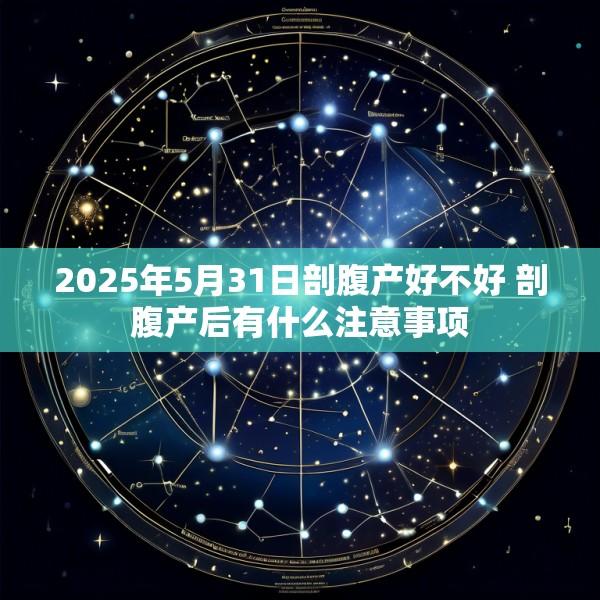 2025年5月31日剖腹产好不好 剖腹产后有什么注意事项