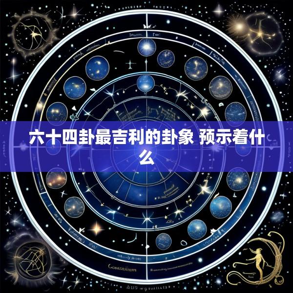 六十四卦最吉利的卦象 预示着什么