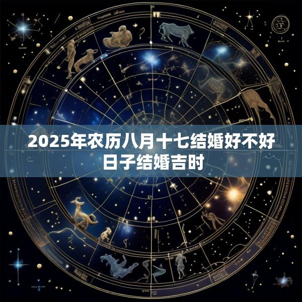 2025年农历八月十七结婚好不好 日子结婚吉时