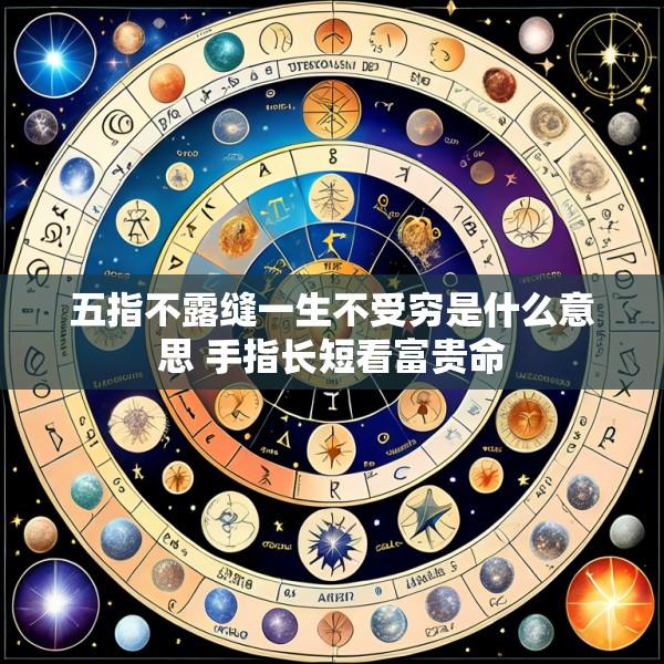 五指不露缝一生不受穷是什么意思 手指长短看富贵命