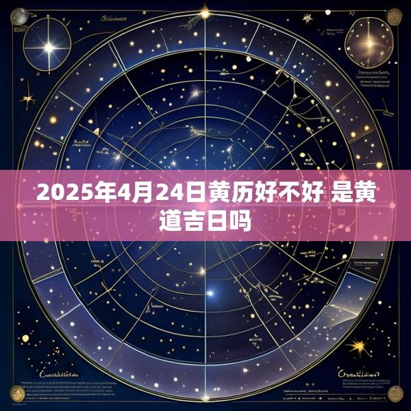 2025年4月24日黄历好不好 是黄道吉日吗